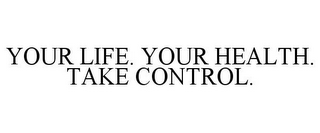 YOUR LIFE. YOUR HEALTH. TAKE CONTROL.