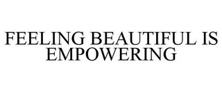 FEELING BEAUTIFUL IS EMPOWERING