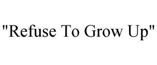 "REFUSE TO GROW UP"