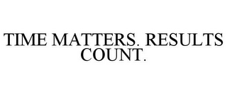 TIME MATTERS. RESULTS COUNT.