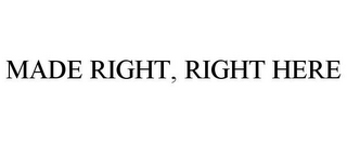 MADE RIGHT, RIGHT HERE