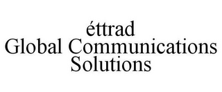 ÉTTRAD GLOBAL COMMUNICATIONS SOLUTIONS