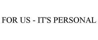 FOR US - IT'S PERSONAL