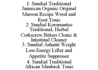 1. SUNDIAL TRADITIONAL JAMAICAN ORGANIC ORIGINAL MAROON RECIPE WOOD AND ROOT TONIC 2. SUNDIAL KOROMANTEE TRADITIONAL, HERBAL CORKSCREW BITTERS CLONIC & INTESTINAL CLEANER 3. SUNDIAL ASHANTI WEIGHT LOSS ENERGY LIFTER AND APPETITE SUPPRESSER 4. SUNDIAL TRADITIONAL AFRICAN MANBACK TONIC