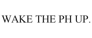 WAKE THE PH UP.