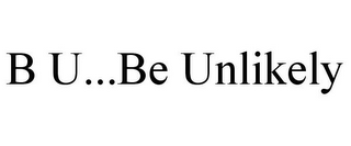 B U...BE UNLIKELY