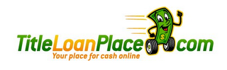 TITLELOANPLACE COM YOUR PLACE FOR CASH ONLINE