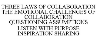 THREE LAWS OF COLLABORATION THE EMOTIONAL CHALLENGES OF COLLABORATION QUESTIONING ASSUMPTIONS LISTEN WITH PURPOSE INSPIRATION SHARING