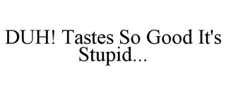 DUH! TASTES SO GOOD IT'S STUPID...