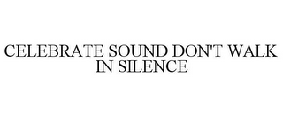 CELEBRATE SOUND DON'T WALK IN SILENCE