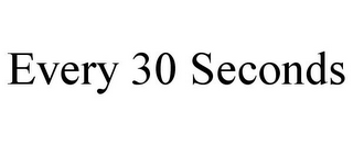 EVERY 30 SECONDS