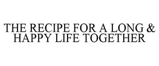 THE RECIPE FOR A LONG & HAPPY LIFE TOGETHER