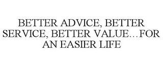 BETTER ADVICE, BETTER SERVICE, BETTER VALUE...FOR AN EASIER LIFE