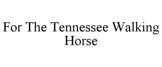 FOR THE TENNESSEE WALKING HORSE