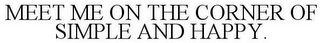 MEET ME ON THE CORNER OF SIMPLE AND HAPPY.