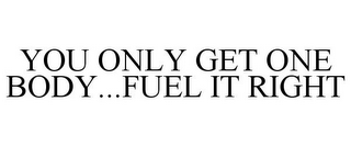 YOU ONLY GET ONE BODY...FUEL IT RIGHT