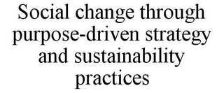 SOCIAL CHANGE THROUGH PURPOSE-DRIVEN STRATEGY AND SUSTAINABILITY PRACTICES