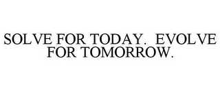 SOLVE FOR TODAY. EVOLVE FOR TOMORROW.