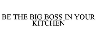 BE THE BIG BOSS IN YOUR KITCHEN