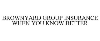 BROWNYARD GROUP INSURANCE WHEN YOU KNOWBETTER