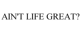 AIN'T LIFE GREAT?