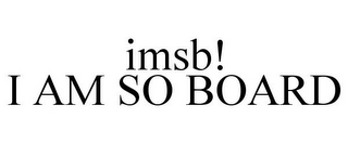 IMSB! I AM SO BOARD