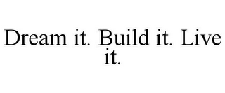 DREAM IT. BUILD IT. LIVE IT.