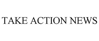 TAKE ACTION NEWS