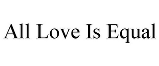 ALL LOVE IS EQUAL