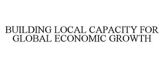 BUILDING LOCAL CAPACITY FOR GLOBAL ECONOMIC GROWTH