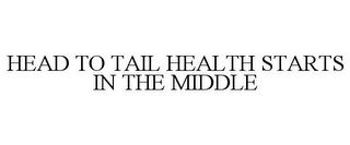 HEAD TO TAIL HEALTH STARTS IN THE MIDDLE