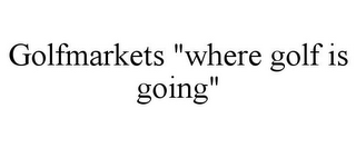 GOLFMARKETS "WHERE GOLF IS GOING"