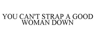 YOU CAN'T STRAP A GOOD WOMAN DOWN