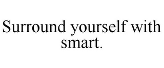 SURROUND YOURSELF WITH SMART.