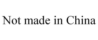 NOT MADE IN CHINA