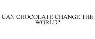 CAN CHOCOLATE CHANGE THE WORLD?