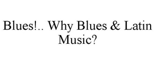 BLUES!.. WHY BLUES & LATIN MUSIC?