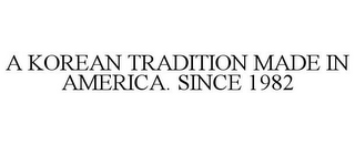 A KOREAN TRADITION MADE IN AMERICA. SINCE 1982