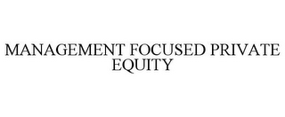 MANAGEMENT FOCUSED PRIVATE EQUITY