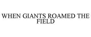 WHEN GIANTS ROAMED THE FIELD