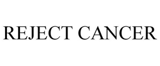 REJECT CANCER