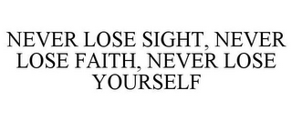 NEVER LOSE SIGHT, NEVER LOSE FAITH, NEVER LOSE YOURSELF