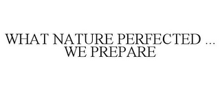 WHAT NATURE PERFECTED ... WE PREPARE