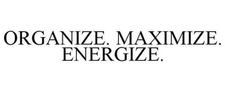 ORGANIZE. MAXIMIZE. ENERGIZE.