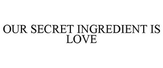 OUR SECRET INGREDIENT IS LOVE