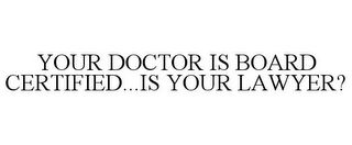 YOUR DOCTOR IS BOARD CERTIFIED...IS YOUR LAWYER?