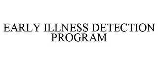 EARLY ILLNESS DETECTION PROGRAM