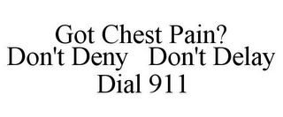 GOT CHEST PAIN? DON'T DENY DON'T DELAY DIAL 911