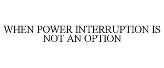 WHEN POWER INTERRUPTION IS NOT AN OPTION