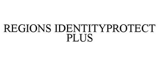 REGIONS IDENTITYPROTECT PLUS
